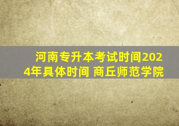 河南专升本考试时间2024年具体时间 商丘师范学院